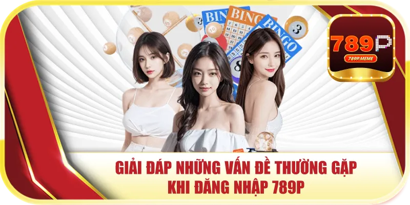Giải đáp những vấn đề thường gặp khi đăng nhập 789P